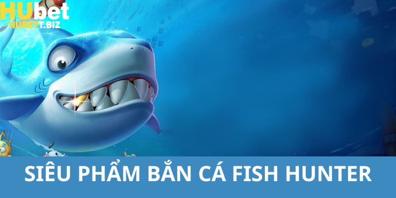 Thông tin chi tiết nhất giới thiệu về siêu phẩm bắn cá fish hunter