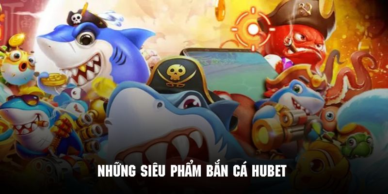 Các siêu phẩm đình đám không nên bỏ lỡ khi chơi bắn cá đổi thưởng tại Hubet