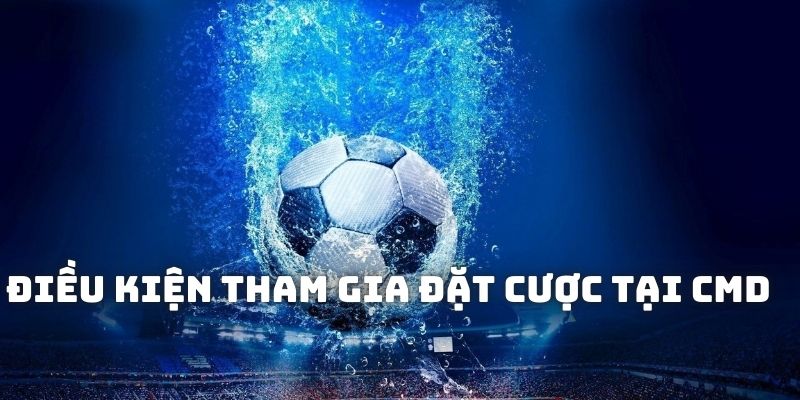 Điều kiện tham gia đặt cược các trận đấu tại CMD
