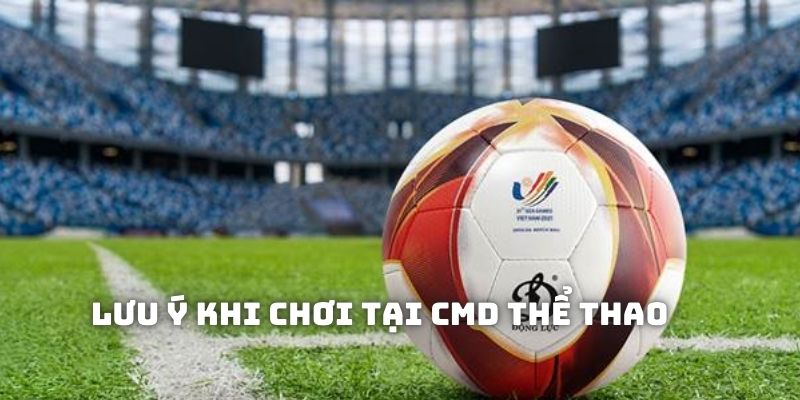 Lưu ý quan trọng nên nắm khi tham gia CMD