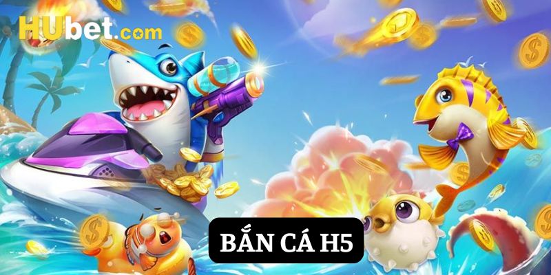bắn cá h5 hubet
